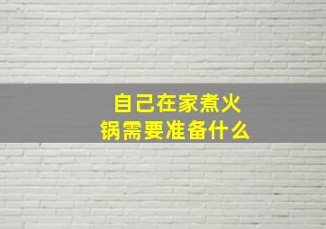 自己在家煮火锅需要准备什么