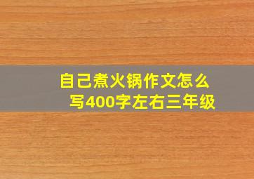 自己煮火锅作文怎么写400字左右三年级