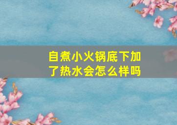 自煮小火锅底下加了热水会怎么样吗