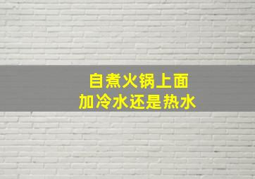 自煮火锅上面加冷水还是热水