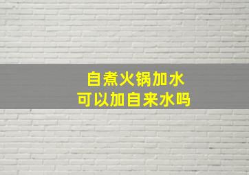 自煮火锅加水可以加自来水吗