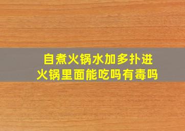 自煮火锅水加多扑进火锅里面能吃吗有毒吗