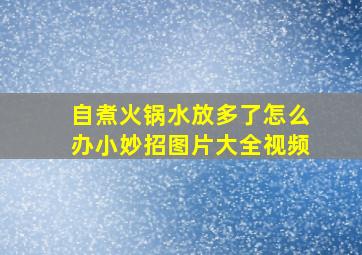 自煮火锅水放多了怎么办小妙招图片大全视频