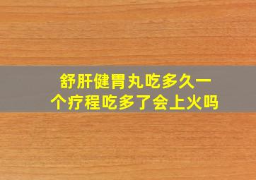 舒肝健胃丸吃多久一个疗程吃多了会上火吗