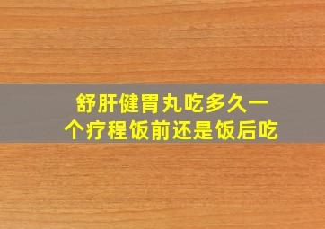 舒肝健胃丸吃多久一个疗程饭前还是饭后吃