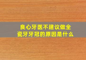 良心牙医不建议做全瓷牙牙冠的原因是什么