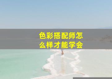 色彩搭配师怎么样才能学会