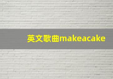 英文歌曲makeacake