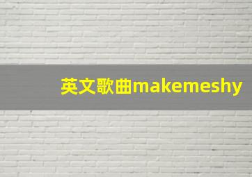 英文歌曲makemeshy