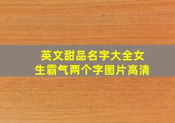 英文甜品名字大全女生霸气两个字图片高清