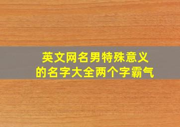 英文网名男特殊意义的名字大全两个字霸气