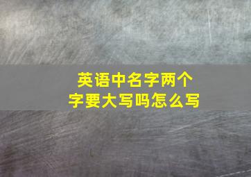 英语中名字两个字要大写吗怎么写