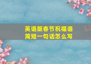 英语版春节祝福语简短一句话怎么写