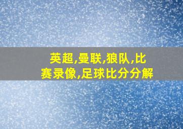 英超,曼联,狼队,比赛录像,足球比分分解