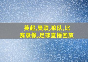 英超,曼联,狼队,比赛录像,足球直播回放