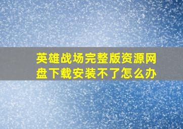 英雄战场完整版资源网盘下载安装不了怎么办