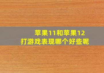 苹果11和苹果12打游戏表现哪个好些呢