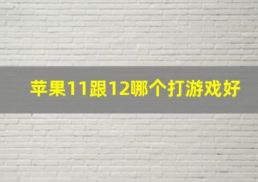 苹果11跟12哪个打游戏好