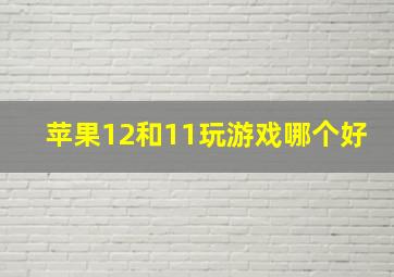 苹果12和11玩游戏哪个好