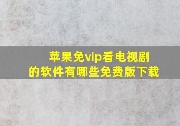 苹果免vip看电视剧的软件有哪些免费版下载