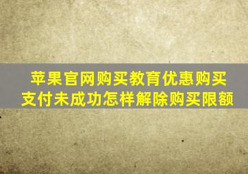 苹果官网购买教育优惠购买支付未成功怎样解除购买限额