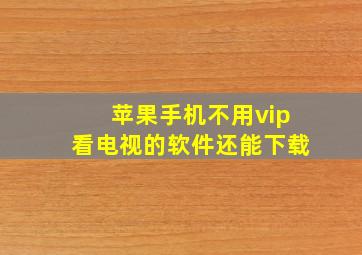 苹果手机不用vip看电视的软件还能下载