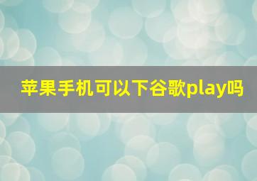 苹果手机可以下谷歌play吗