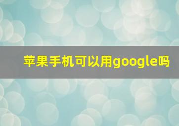 苹果手机可以用google吗