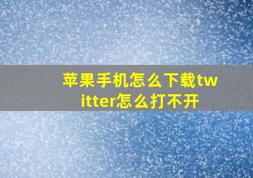 苹果手机怎么下载twitter怎么打不开