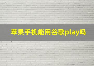 苹果手机能用谷歌play吗