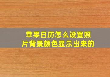 苹果日历怎么设置照片背景颜色显示出来的