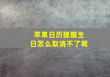 苹果日历提醒生日怎么取消不了呢