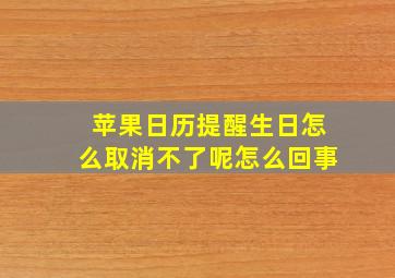 苹果日历提醒生日怎么取消不了呢怎么回事