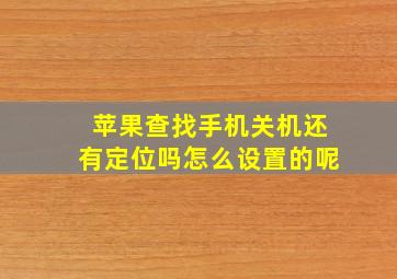 苹果查找手机关机还有定位吗怎么设置的呢