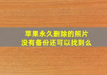 苹果永久删除的照片没有备份还可以找到么