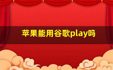 苹果能用谷歌play吗