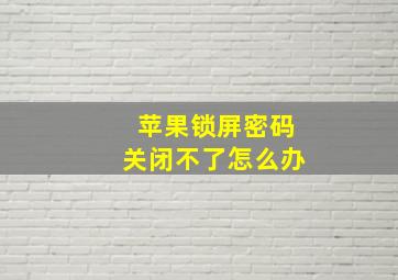 苹果锁屏密码关闭不了怎么办