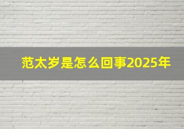 范太岁是怎么回事2025年