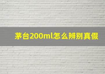 茅台200ml怎么辨别真假