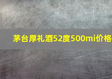 茅台厚礼酒52度500mi价格