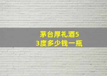 茅台厚礼酒53度多少钱一瓶