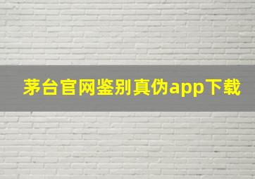 茅台官网鉴别真伪app下载