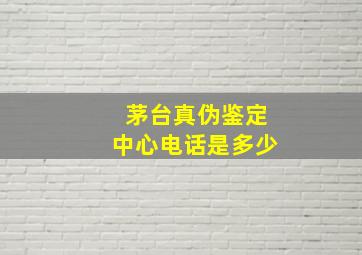 茅台真伪鉴定中心电话是多少