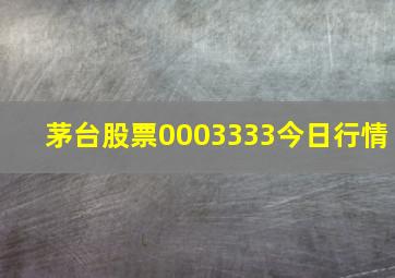 茅台股票0003333今日行情