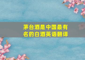 茅台酒是中国最有名的白酒英语翻译