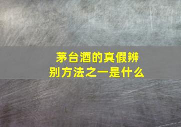 茅台酒的真假辨别方法之一是什么