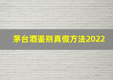 茅台酒鉴别真假方法2022