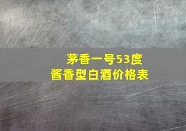 茅香一号53度酱香型白酒价格表