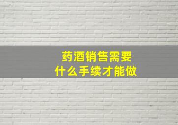 药酒销售需要什么手续才能做