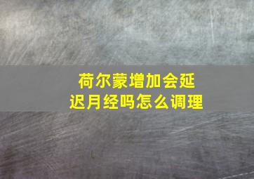 荷尔蒙增加会延迟月经吗怎么调理